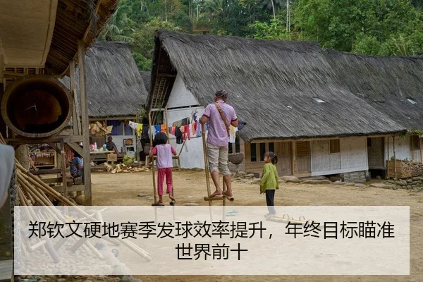 郑钦文硬地赛季发球效率提升，年终目标瞄准世界前十