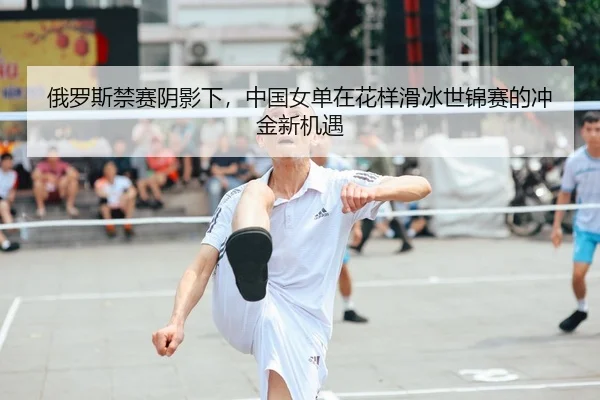 俄罗斯禁赛阴影下，中国女单在花样滑冰世锦赛的冲金新机遇