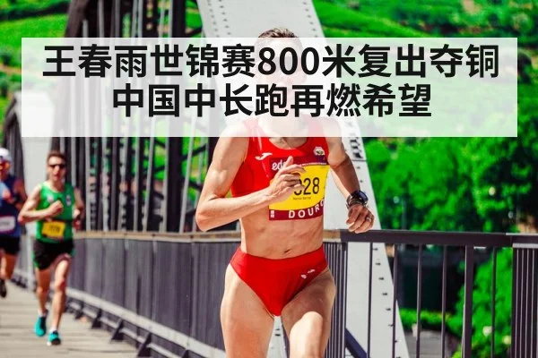 王春雨世锦赛800米复出夺铜中国中长跑再燃希望
