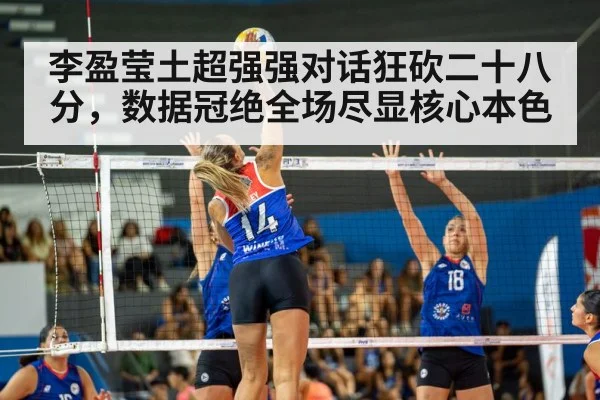 李盈莹土超强强对话狂砍二十八分，数据冠绝全场尽显核心本色