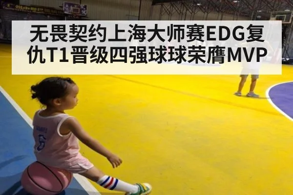 无畏契约上海大师赛EDG复仇T1晋级四强球球荣膺MVP