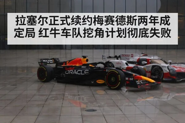 拉塞尔正式续约梅赛德斯两年成定局 红牛车队挖角计划彻底失败