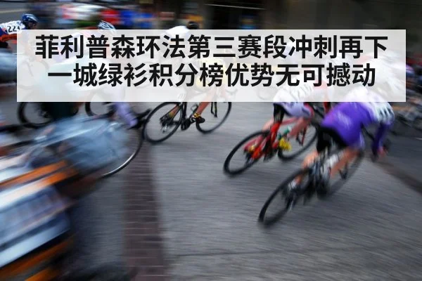 菲利普森环法第三赛段冲刺再下一城绿衫积分榜优势无可撼动