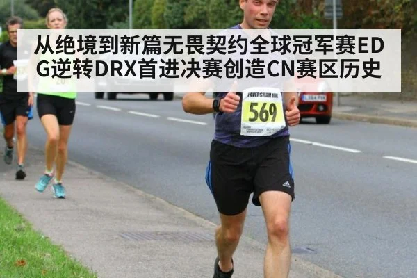 从绝境到新篇无畏契约全球冠军赛EDG逆转DRX首进决赛创造CN赛区历史