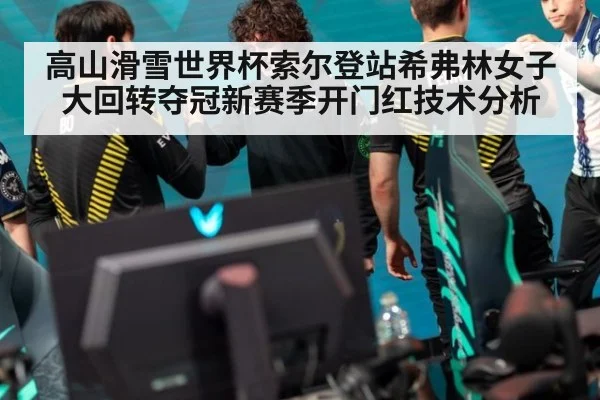 高山滑雪世界杯索尔登站希弗林女子大回转夺冠新赛季开门红技术分析